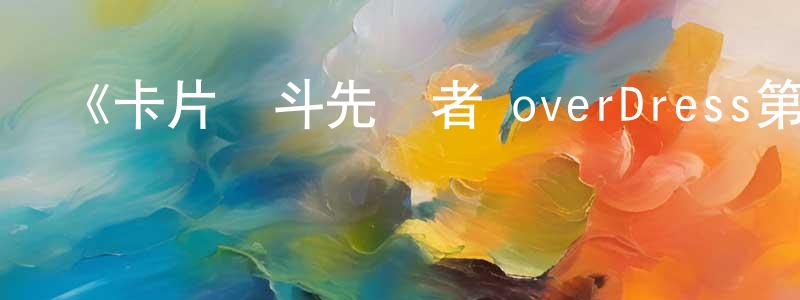 陳存才發布《卡片戰斗先導者 overDress第四季》詳情介紹_卡片戰斗先導者 overDress第四季更新至第07集在線觀看_卡片戰斗先導者 overDress第四季迅雷下載_日漫